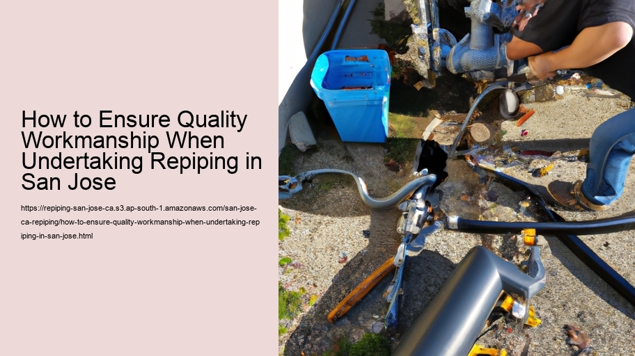 How to Ensure Quality Workmanship When Undertaking Repiping in San Jose