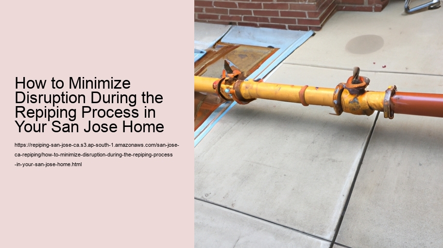 How to Minimize Disruption During the Repiping Process in Your San Jose Home